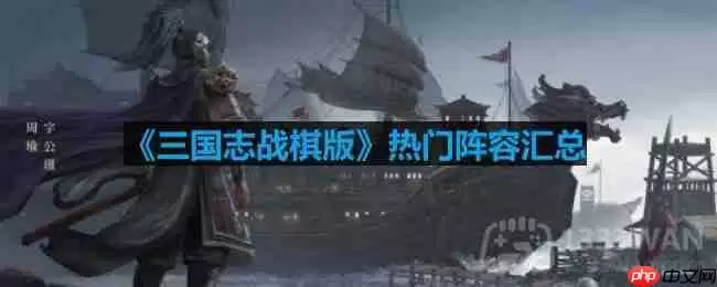 三国志战棋版有哪些阵容-热门阵容汇总