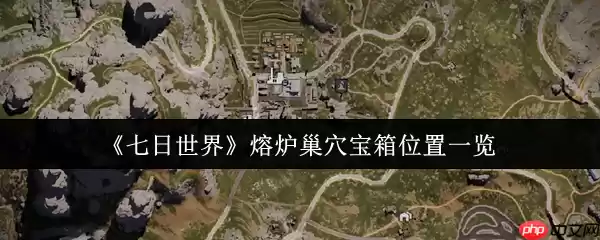 七日世界熔炉巢穴宝箱全收集攻略 五个隐藏点位助你战力飙升