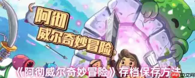 阿彻威尔奇妙冒险云存档完全攻略：跨平台进度同步与多重保险手册