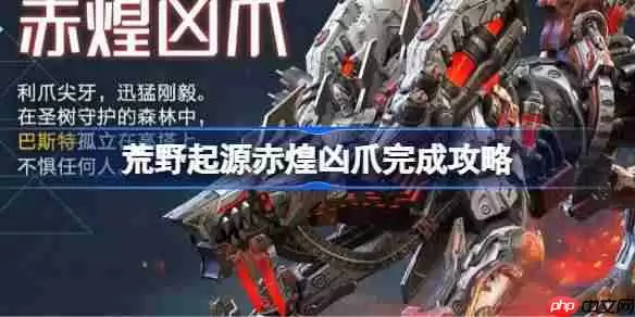 荒野起源赤煌凶爪完成攻略-荒野起源赤煌凶爪怎么攻略