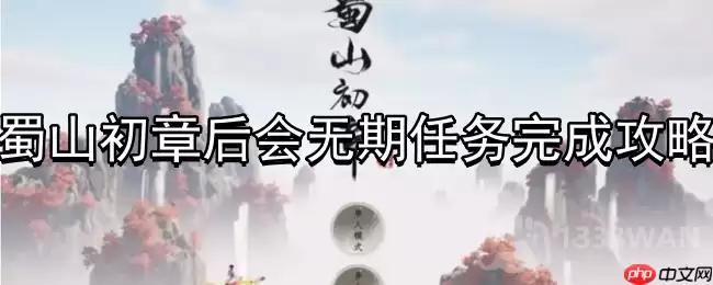 蜀山初章后会无期任务什么时候能完成-后会无期任务完成攻略