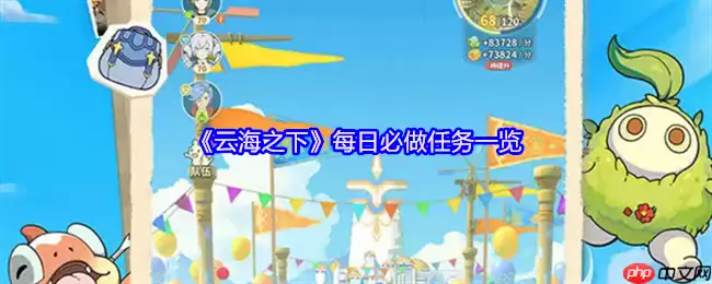 云海之下手游每日必做任务全攻略：高效刷资源技巧分享