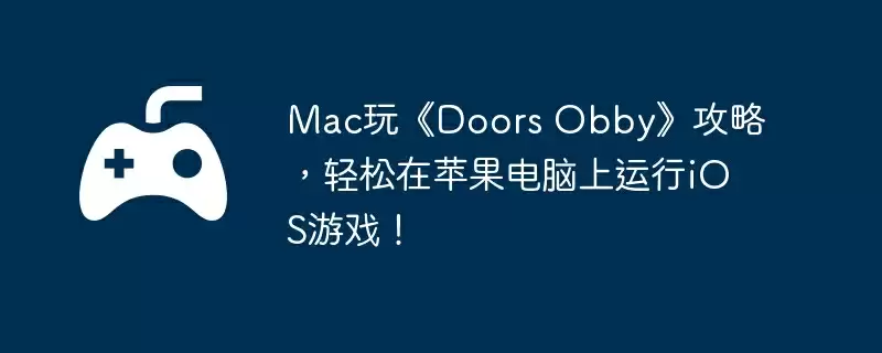 Mac玩《Doors Obby》攻略，轻松在苹果电脑上运行iOS游戏！