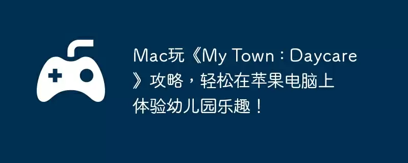 Mac玩《My Town : Daycare》攻略，轻松在苹果电脑上体验幼儿园乐趣！