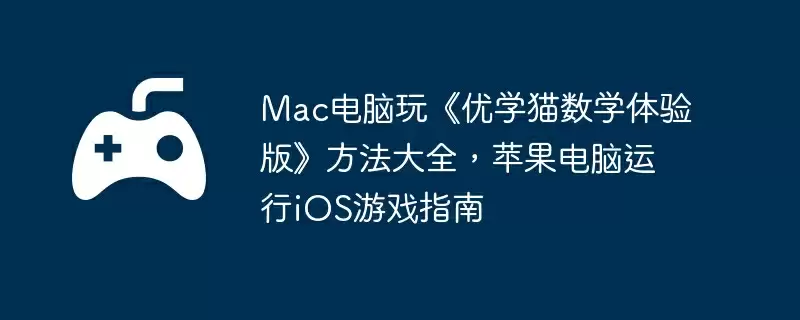 Mac电脑玩《优学猫数学体验版》方法大全，苹果电脑运行iOS游戏指南