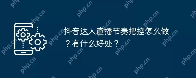 抖音达人直播节奏把控怎么做？有什么好处？