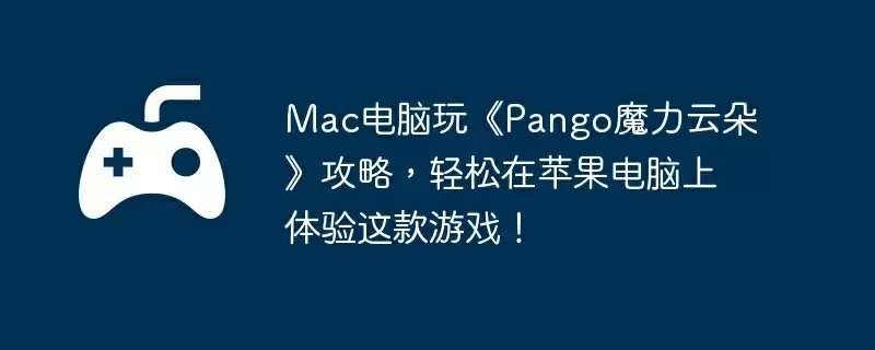 Mac电脑玩《Pango魔力云朵》攻略，轻松在苹果电脑上体验这款游戏！