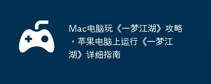 Mac电脑玩《一梦江湖》攻略,苹果电脑上运行《一梦江湖》详细指南