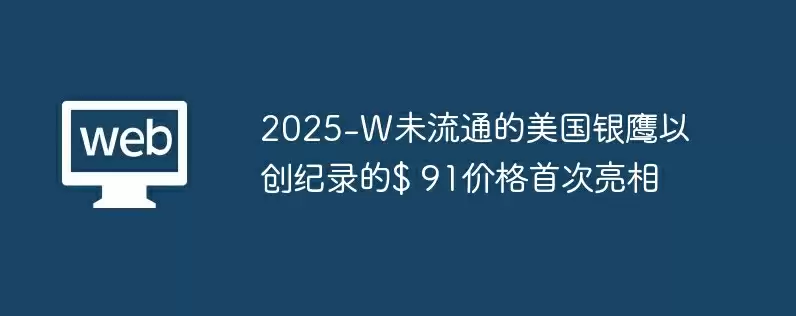 2025-W未流通的美国银鹰以创纪录的$ 91价格首次亮相