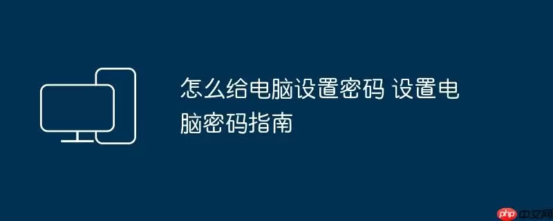 怎么给电脑设置密码 设置电脑密码指南