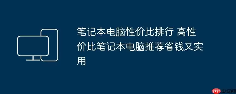 笔记本电脑性价比排行 高性价比笔记本电脑推荐省钱又实用
