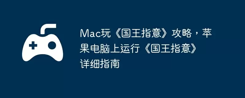 Mac玩《国王指意》攻略,苹果电脑上运行《国王指意》详细指南