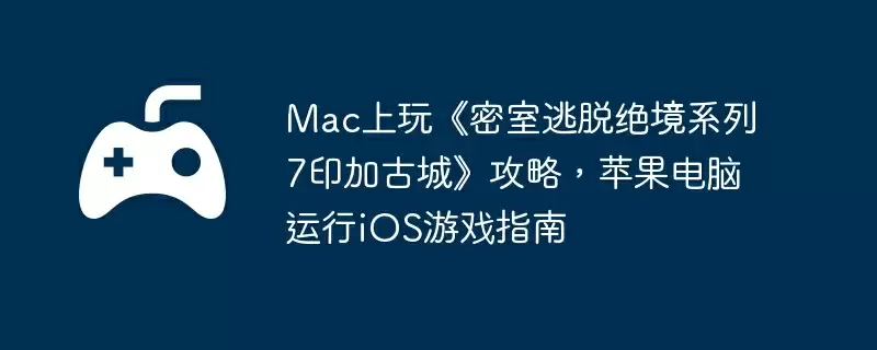 Mac上玩《密室逃脱绝境系列7印加古城》攻略，苹果电脑运行iOS游戏指南