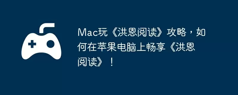 Mac玩《洪恩阅读》攻略，如何在苹果电脑上畅享《洪恩阅读》！