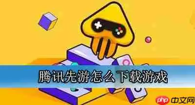 腾讯先游怎么下载游戏