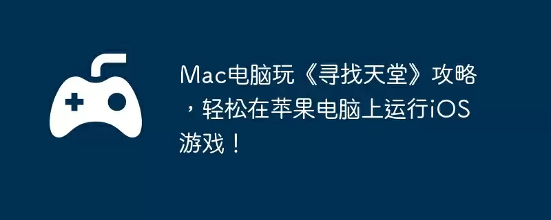 Mac电脑玩《寻找天堂》攻略，轻松在苹果电脑上运行iOS游戏！