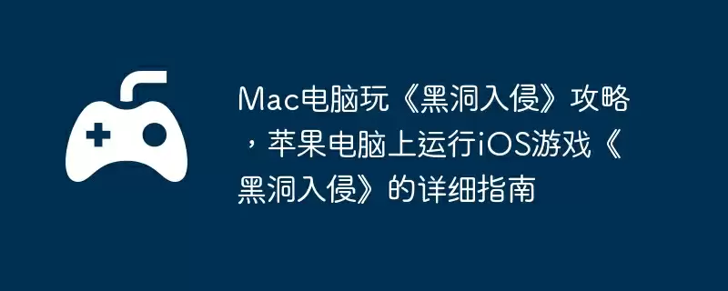 Mac电脑玩《黑洞入侵》攻略，苹果电脑上运行iOS游戏《黑洞入侵》的详细指南