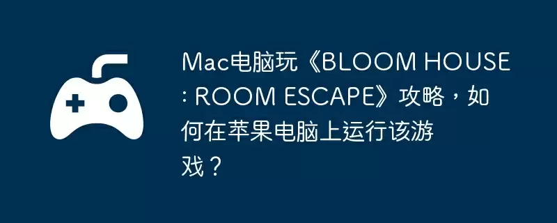 Mac电脑玩《BLOOM HOUSE : ROOM ESCAPE》攻略,如何在苹果电脑上运行该游戏?