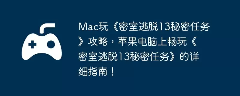 Mac玩《密室逃脱13秘密任务》攻略,苹果电脑上畅玩《密室逃脱13秘密任务》的详细指南!