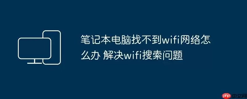 笔记本电脑找不到wifi网络怎么办 解决wifi搜索问题