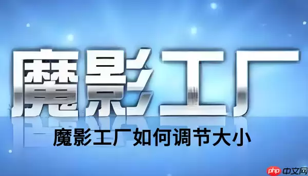 魔影工厂如何调节大小?魔影工厂调节大小的操作步骤