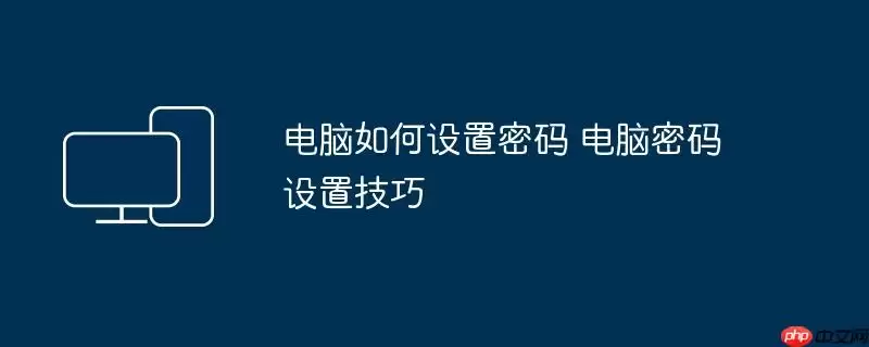 电脑如何设置密码 电脑密码设置技巧