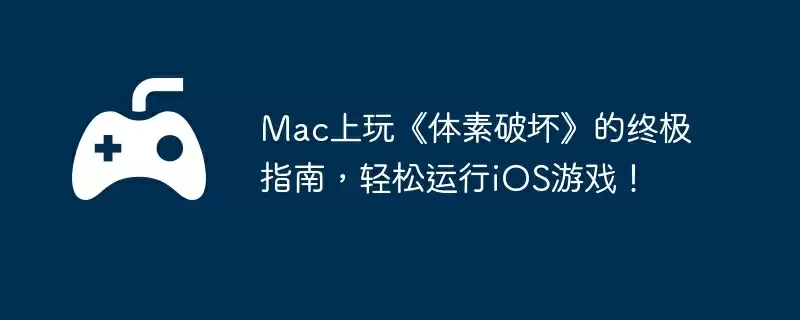 Mac上玩《体素破坏》的终极指南，轻松运行iOS游戏！