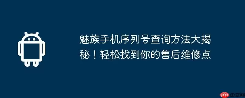 魅族手机序列号查询方法大揭秘!轻松找到你的售后维修点