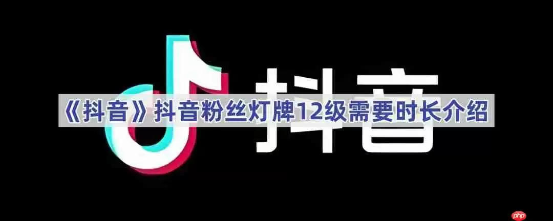 《抖音》抖音粉丝灯牌12级需要时长介绍