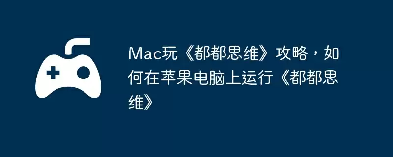 Mac玩《都都思维》攻略，如何在苹果电脑上运行《都都思维》