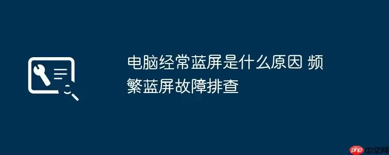电脑经常蓝屏是什么原因 频繁蓝屏故障排查