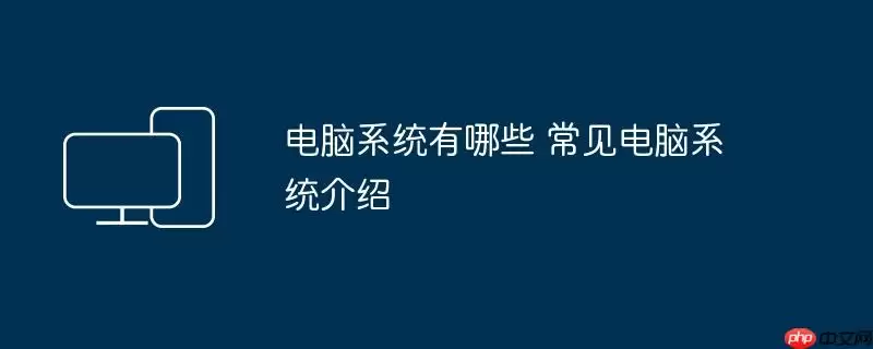 电脑系统有哪些 常见电脑系统介绍