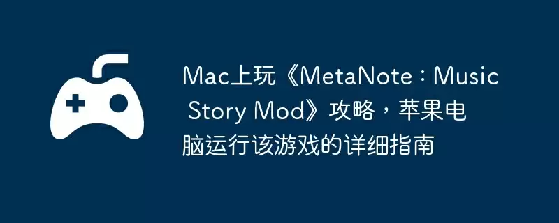 Mac上玩《MetaNote : Music Story Mod》攻略，苹果电脑运行该游戏的详细指南
