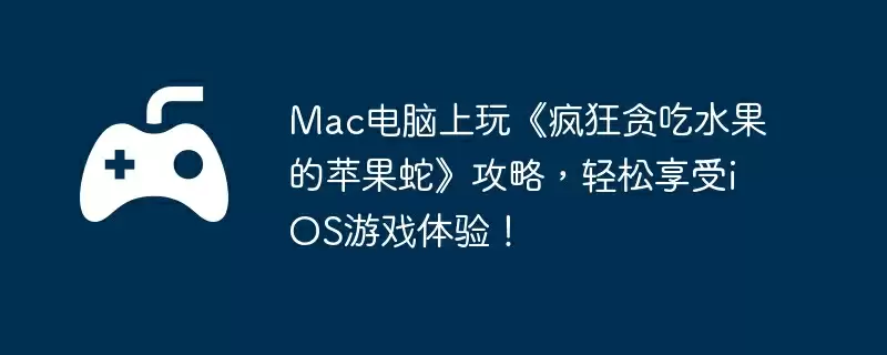 Mac电脑上玩《疯狂贪吃水果的苹果蛇》攻略，轻松享受iOS游戏体验！
