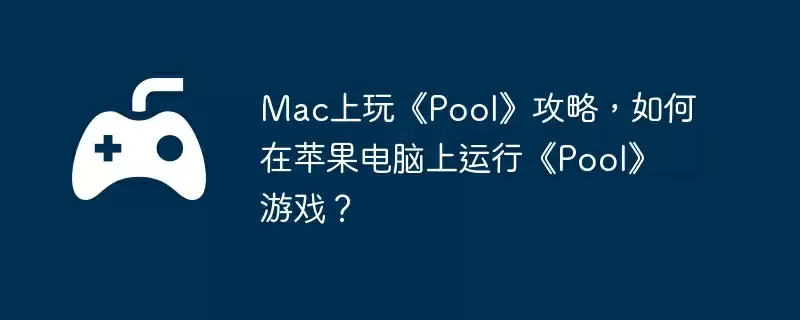 Mac上玩《Pool》攻略,如何在苹果电脑上运行《Pool》游戏?