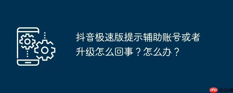 抖音极速版提示辅助账号或者升级怎么回事？怎么办？