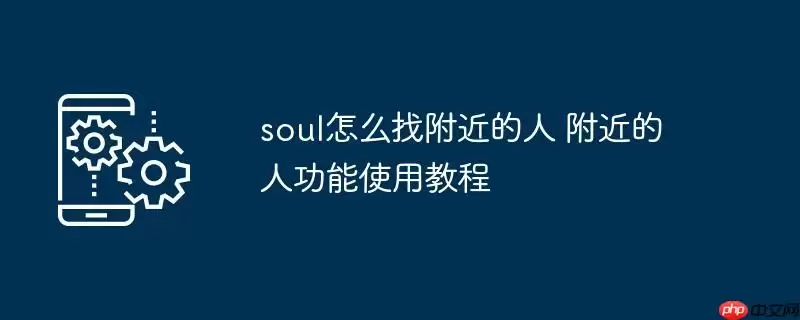 soul怎么找附近的人 附近的人功能使用教程
