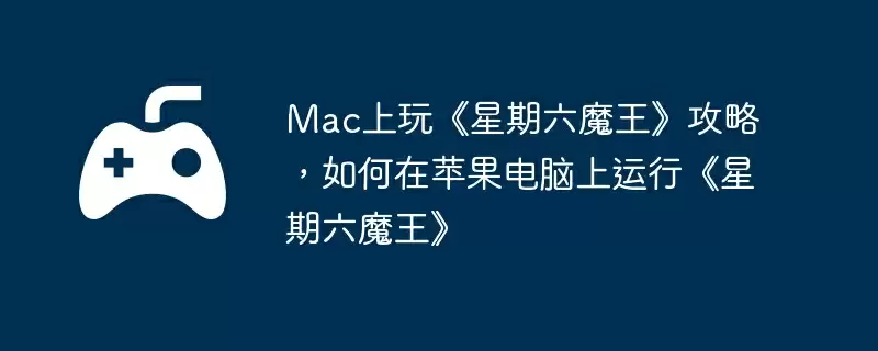 Mac上玩《星期六魔王》攻略，如何在苹果电脑上运行《星期六魔王》