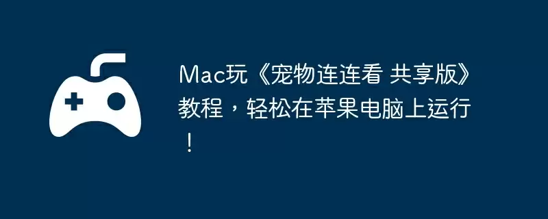 Mac玩《宠物连连看 共享版》教程，轻松在苹果电脑上运行！