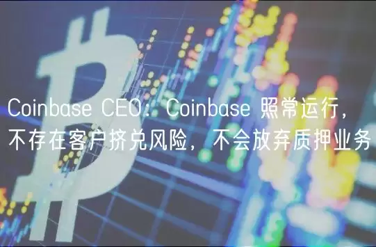 Coinbase 照常运行，不存在客户挤兑风险，不会放弃质押业务-第1张图片-本站