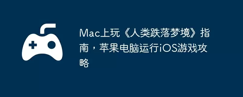 Mac上玩《人类跌落梦境》指南，苹果电脑运行iOS游戏攻略