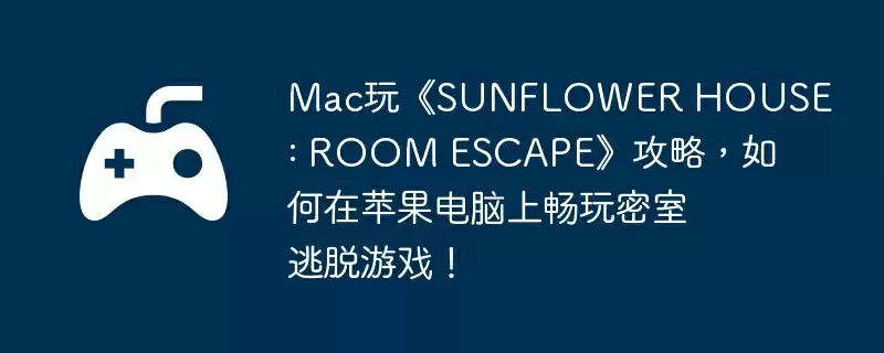 Mac玩《SUNFLOWER HOUSE : ROOM ESCAPE》攻略，如何在苹果电脑上畅玩密室逃脱游戏！
