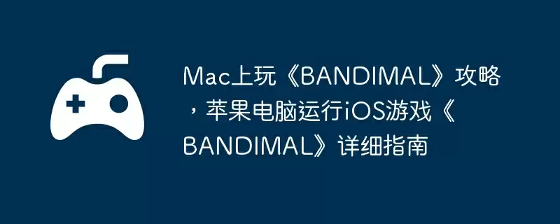 Mac上玩《BANDIMAL》攻略,苹果电脑运行iOS游戏《BANDIMAL》详细指南