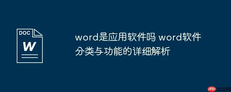 word是应用软件吗 word软件分类与功能的详细解析