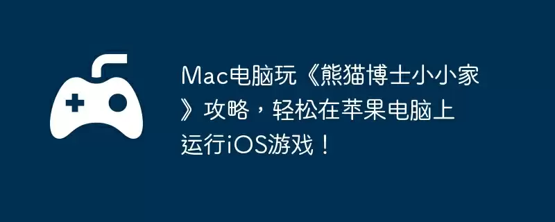 Mac电脑玩《熊猫博士小小家》攻略,轻松在苹果电脑上运行iOS游戏!