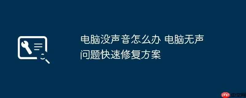 电脑没声音怎么办 电脑无声问题快速修复方案