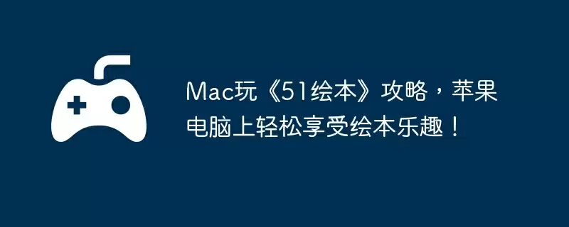 Mac玩《51绘本》攻略，苹果电脑上轻松享受绘本乐趣！