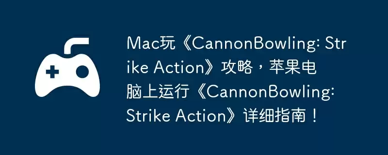 Mac玩《CannonBowling: Strike Action》攻略,苹果电脑上运行《CannonBowling: Strike Action》详细指南!