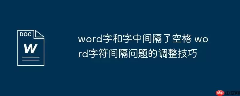 word字和字中间隔了空格 word字符间隔问题的调整技巧