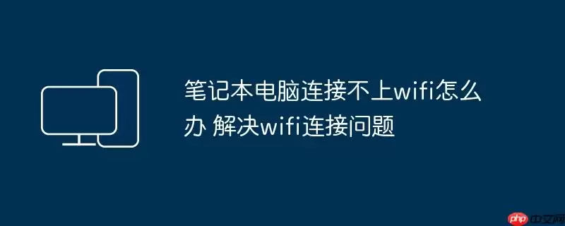 笔记本电脑连接不上wifi怎么办 解决wifi连接问题
